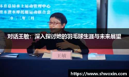 对话王敏：深入探讨她的羽毛球生涯与未来展望