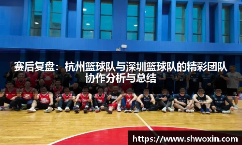 赛后复盘：杭州篮球队与深圳篮球队的精彩团队协作分析与总结
