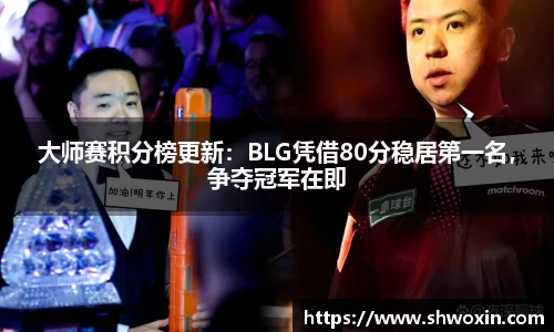 大师赛积分榜更新：BLG凭借80分稳居第一名，争夺冠军在即
