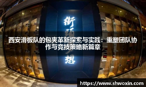 西安滑板队的包夹革新探索与实践：重塑团队协作与竞技策略新篇章