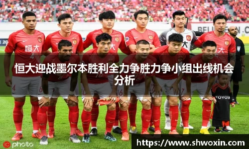 恒大迎战墨尔本胜利全力争胜力争小组出线机会分析