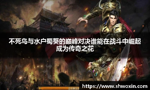 不死鸟与水户蜀葵的巅峰对决谁能在战斗中崛起成为传奇之花